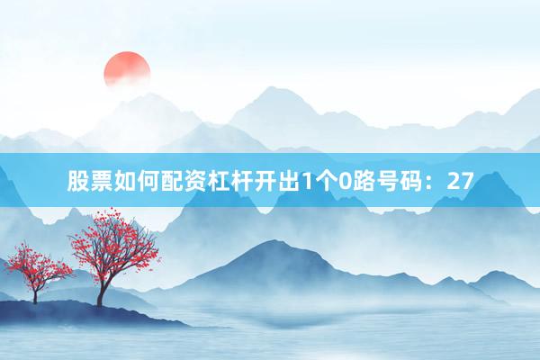 股票如何配资杠杆开出1个0路号码：27