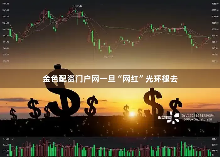 金色配资门户网一旦“网红”光环褪去