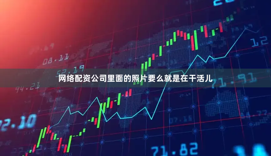 网络配资公司里面的照片要么就是在干活儿