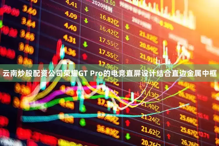 云南炒股配资公司荣耀GT Pro的电竞直屏设计结合直边金属中框