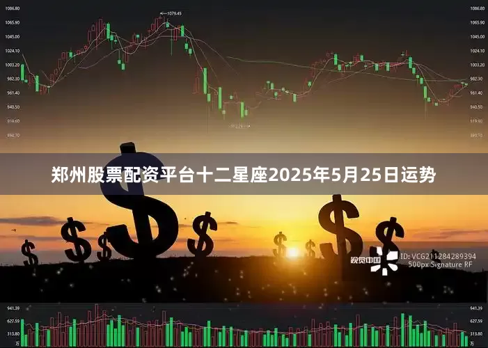 郑州股票配资平台十二星座2025年5月25日运势