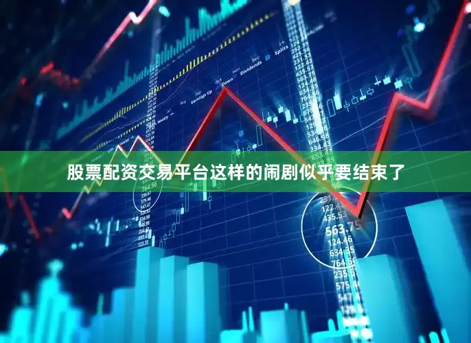 股票配资交易平台这样的闹剧似乎要结束了