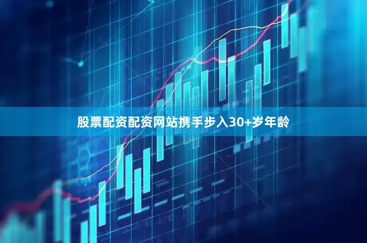 股票配资配资网站携手步入30+岁年龄