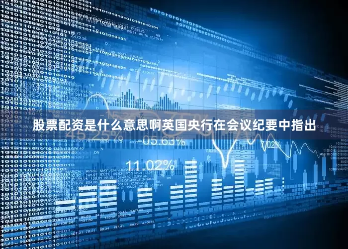 股票配资是什么意思啊英国央行在会议纪要中指出