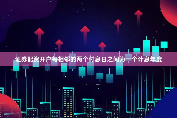 证券配资开户每相邻的两个付息日之间为一个计息年度