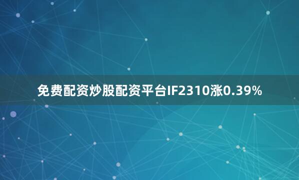 免费配资炒股配资平台IF2310涨0.39%
