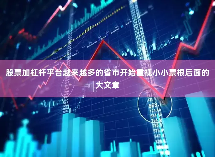 股票加杠杆平台越来越多的省市开始重视小小票根后面的大文章