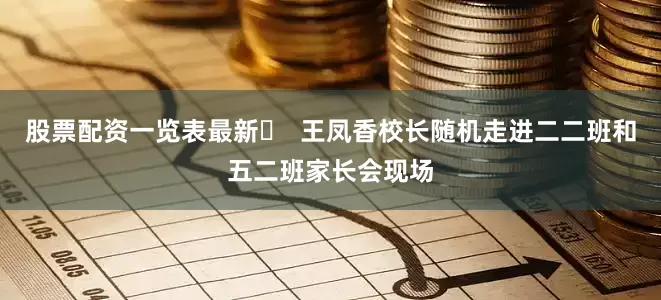 股票配资一览表最新​  王凤香校长随机走进二二班和五二班家长会现场