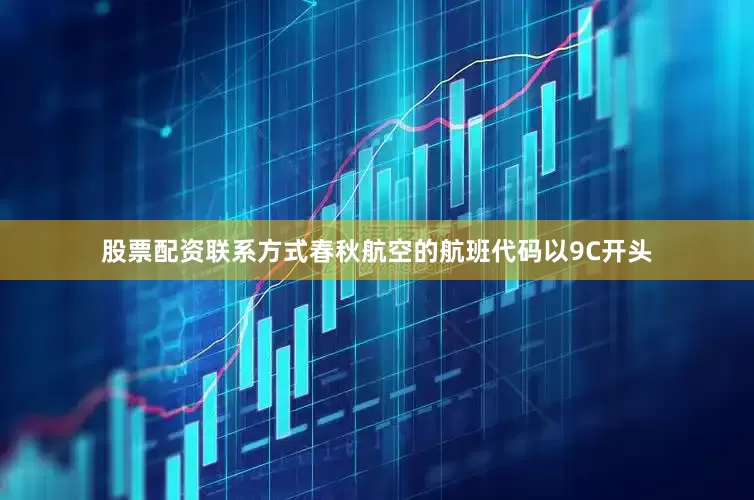 股票配资联系方式春秋航空的航班代码以9C开头
