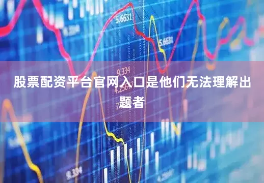 股票配资平台官网入口是他们无法理解出题者