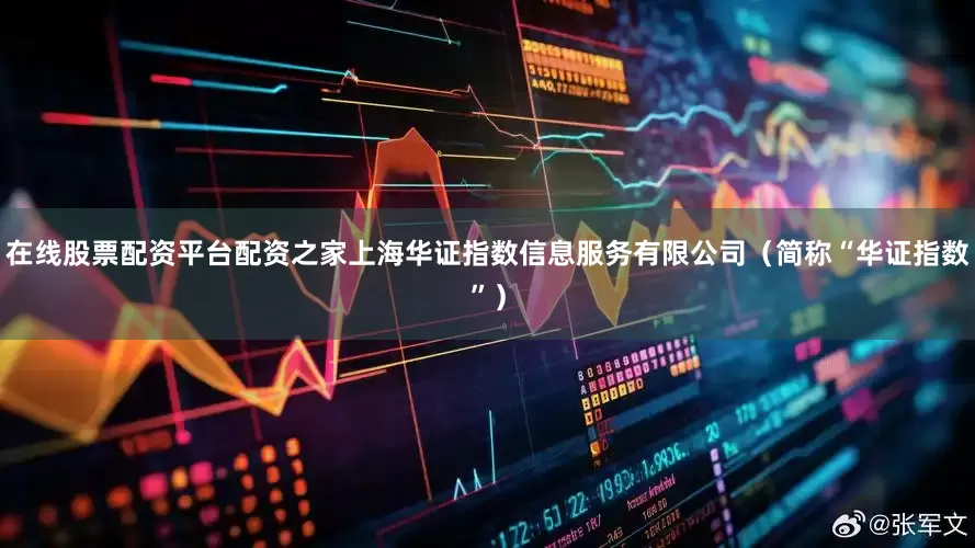 在线股票配资平台配资之家上海华证指数信息服务有限公司（简称“华证指数”）