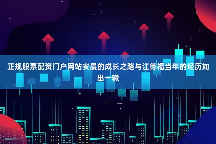 正规股票配资门户网站安晨的成长之路与江德福当年的经历如出一辙