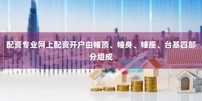 配资专业网上配资开户由幢顶、幢身、幢座、台基四部分组成