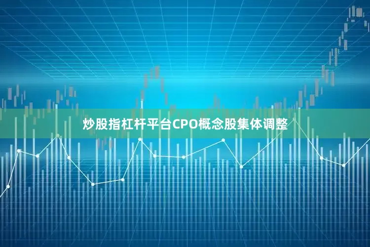 炒股指杠杆平台CPO概念股集体调整