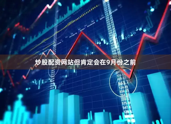 炒股配资网站但肯定会在9月份之前