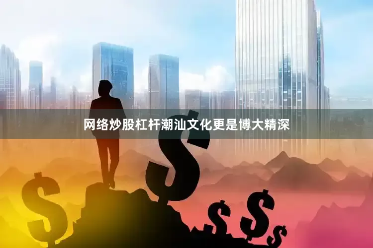 网络炒股杠杆潮汕文化更是博大精深