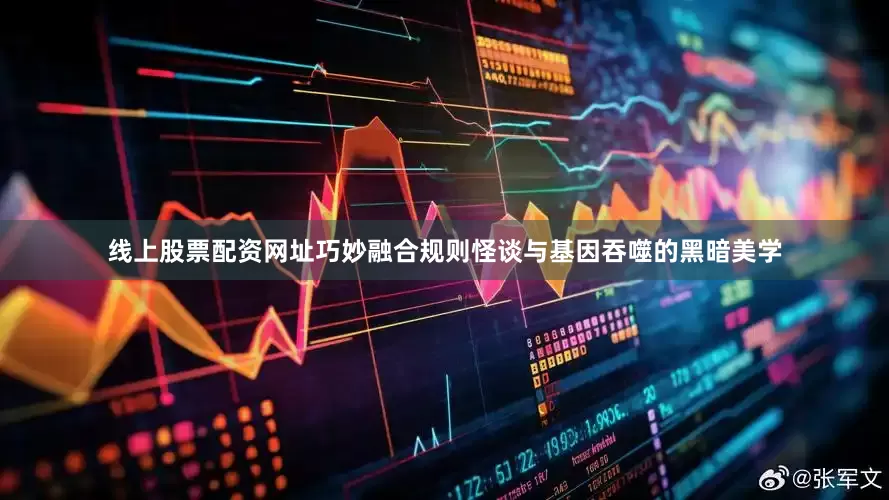 线上股票配资网址巧妙融合规则怪谈与基因吞噬的黑暗美学