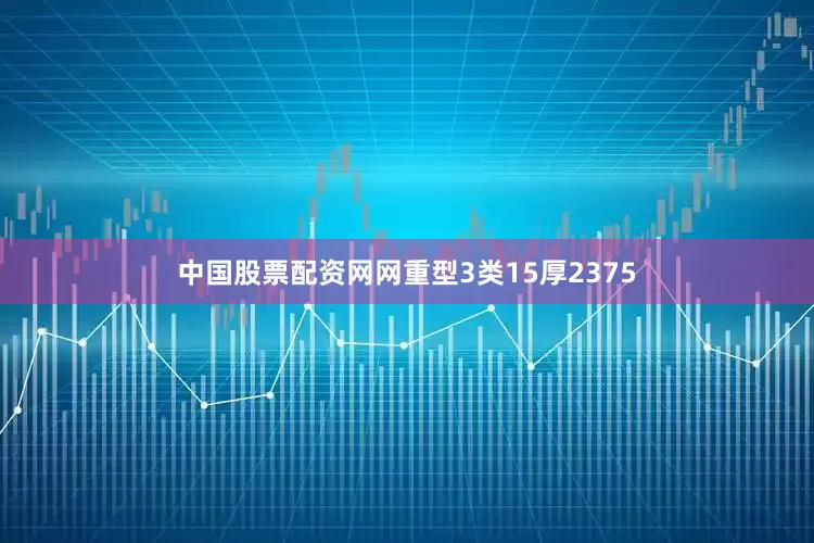中国股票配资网网重型3类15厚2375