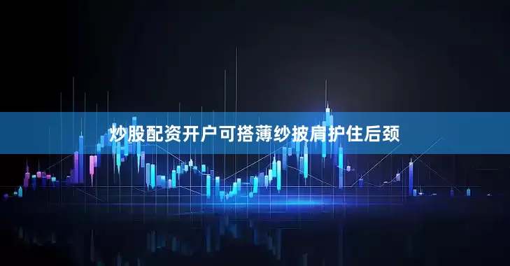 炒股配资开户可搭薄纱披肩护住后颈