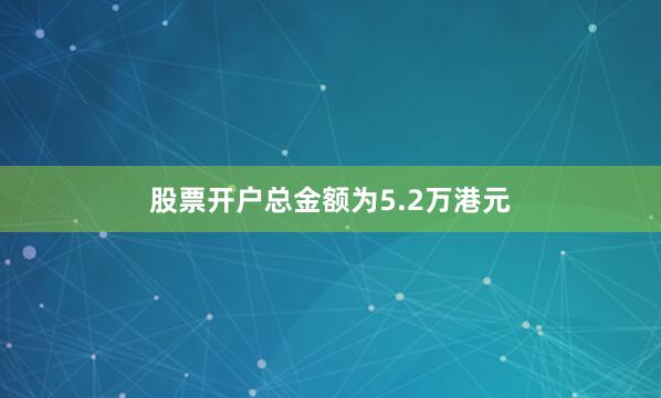股票开户总金额为5.2万港元