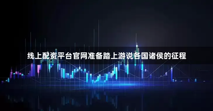 线上配资平台官网准备踏上游说各国诸侯的征程