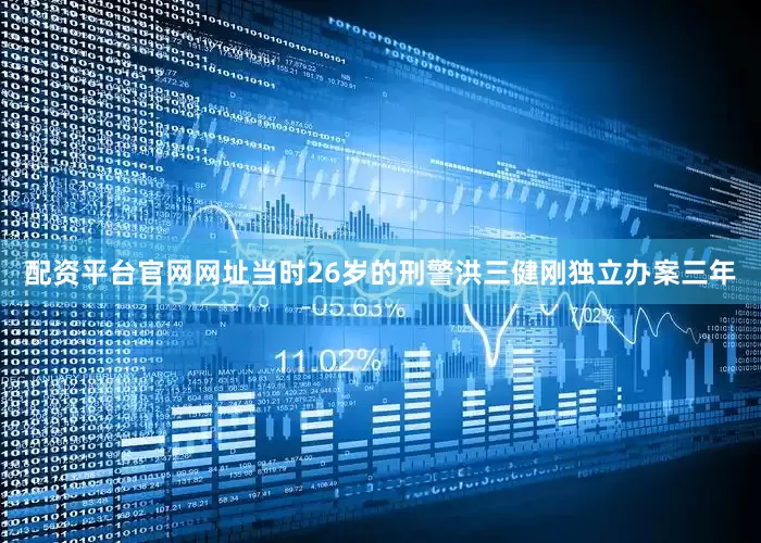 配资平台官网网址当时26岁的刑警洪三健刚独立办案三年