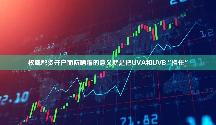 权威配资开户而防晒霜的意义就是把UVA和UVB“挡住”