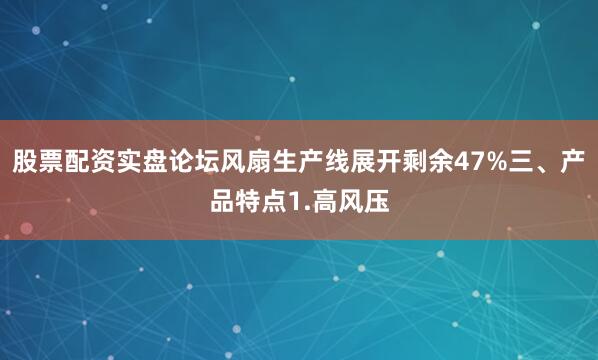 股票配资实盘论坛风扇生产线展开剩余47%三、产品特点1.高风压