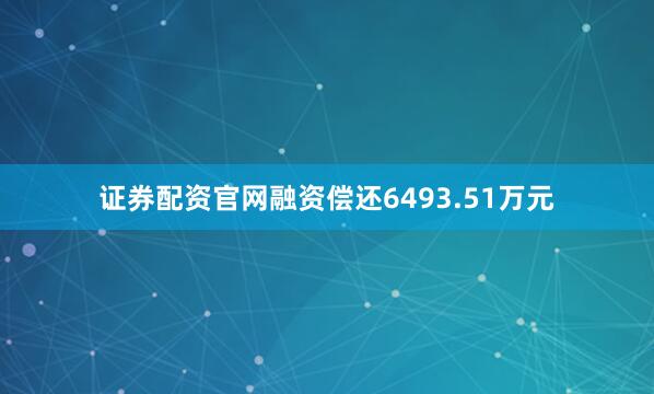 证券配资官网融资偿还6493.51万元