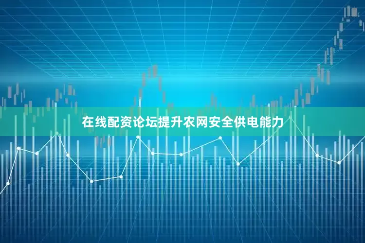 在线配资论坛提升农网安全供电能力