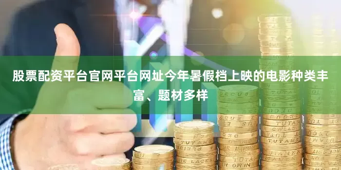 股票配资平台官网平台网址今年暑假档上映的电影种类丰富、题材多样