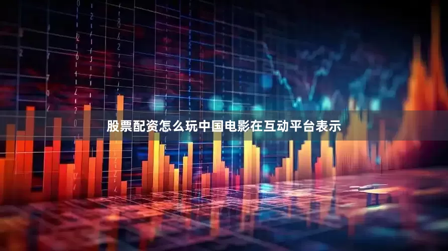 股票配资怎么玩中国电影在互动平台表示