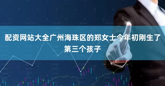 配资网站大全广州海珠区的郑女士今年初刚生了第三个孩子