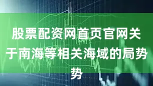 股票配资网首页官网关于南海等相关海域的局势