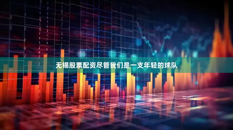 无锡股票配资尽管我们是一支年轻的球队