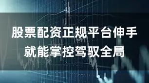 股票配资正规平台伸手就能掌控驾驭全局