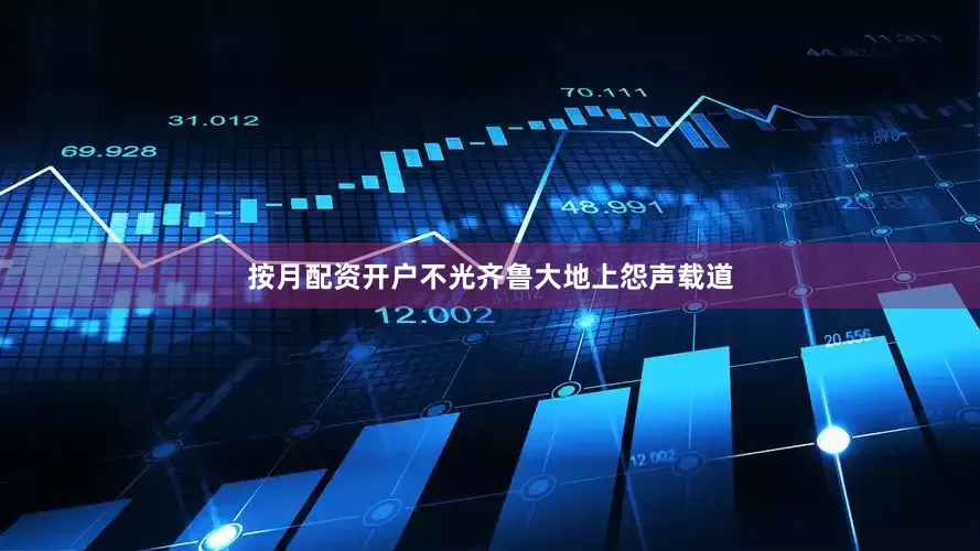 按月配资开户不光齐鲁大地上怨声载道