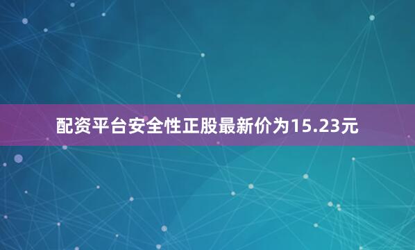 配资平台安全性正股最新价为15.23元