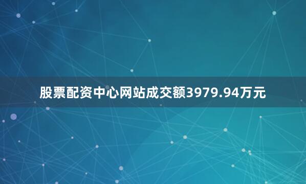 股票配资中心网站成交额3979.94万元