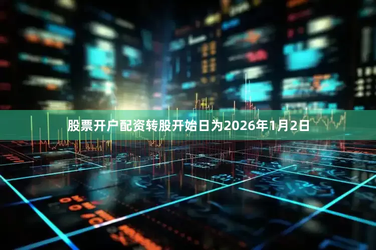 股票开户配资转股开始日为2026年1月2日