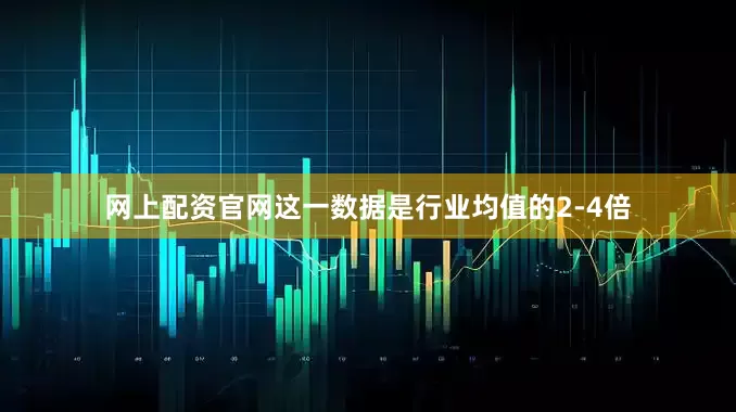 网上配资官网这一数据是行业均值的2-4倍