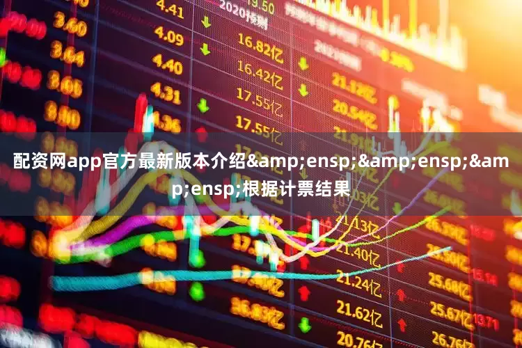 配资网app官方最新版本介绍&ensp;&ensp;&ensp;根据计票结果