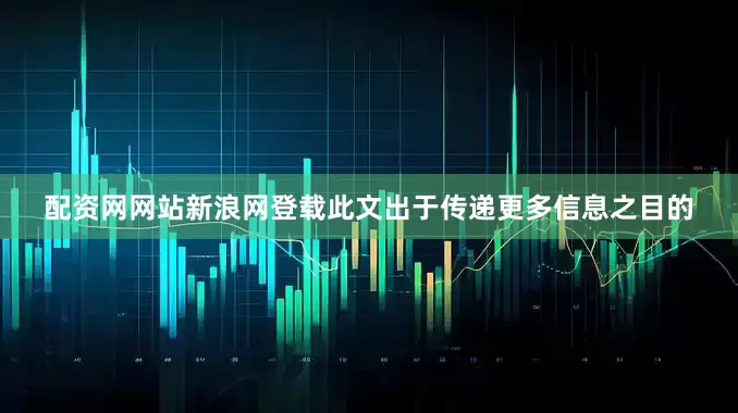 配资网网站新浪网登载此文出于传递更多信息之目的