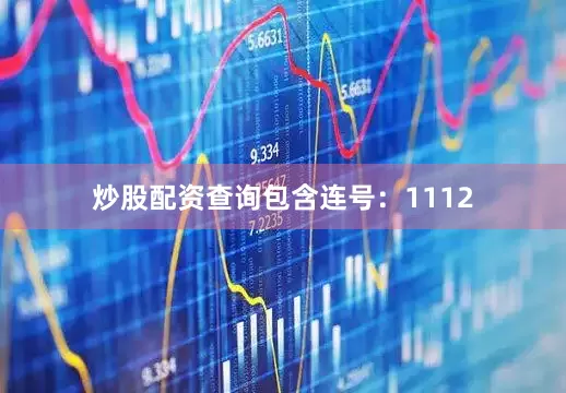 炒股配资查询包含连号：1112