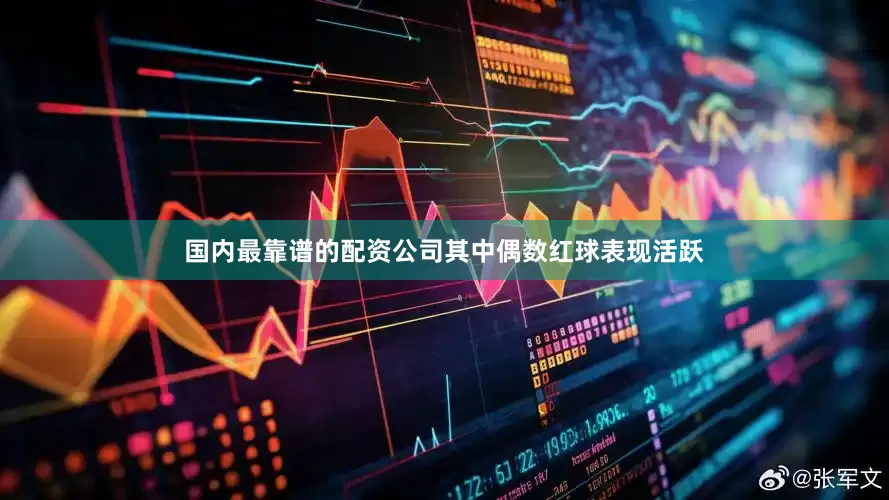 国内最靠谱的配资公司其中偶数红球表现活跃