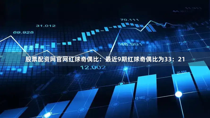 股票配资网官网　　红球奇偶比：最近9期红球奇偶比为33：21