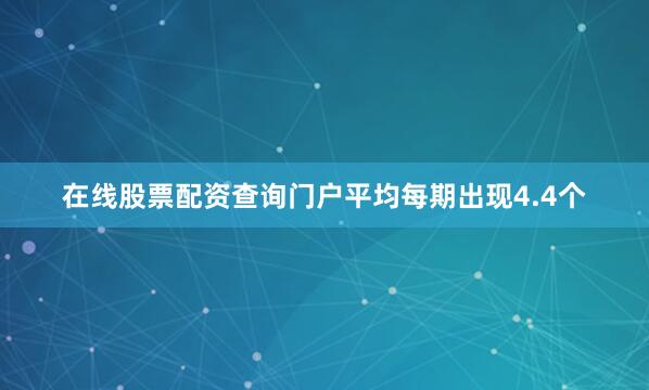 在线股票配资查询门户平均每期出现4.4个
