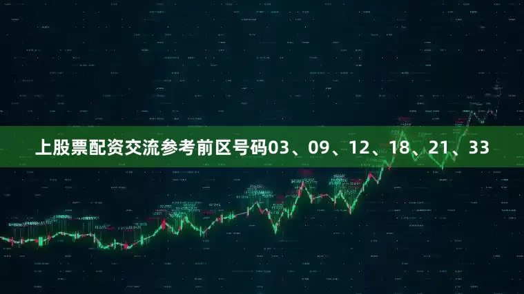 上股票配资交流参考前区号码03、09、12、18、21、33