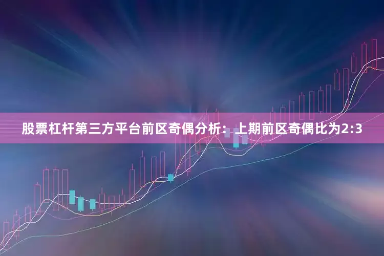 股票杠杆第三方平台　　前区奇偶分析：上期前区奇偶比为2:3