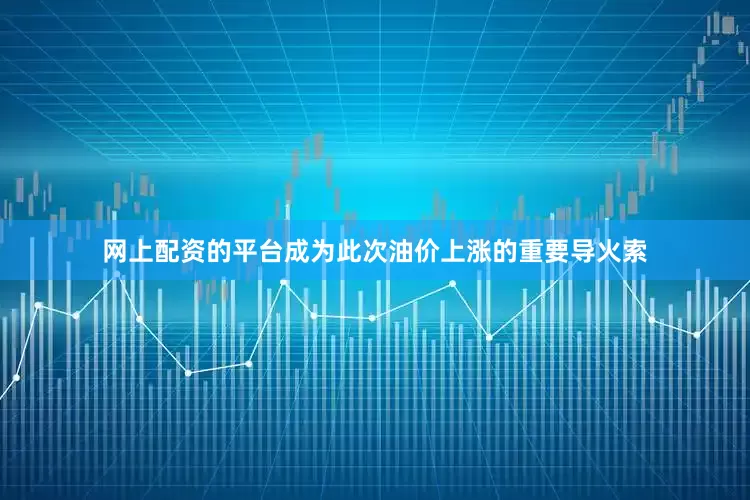 网上配资的平台成为此次油价上涨的重要导火索